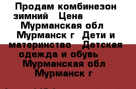 Продам комбинезон зимний › Цена ­ 3 000 - Мурманская обл., Мурманск г. Дети и материнство » Детская одежда и обувь   . Мурманская обл.,Мурманск г.